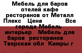 Мебель для баров,отелей,кафе,ресторанов от Металл Плекс › Цена ­ 5 000 - Все города Мебель, интерьер » Мебель для баров, ресторанов   . Тверская обл.,Кимры г.